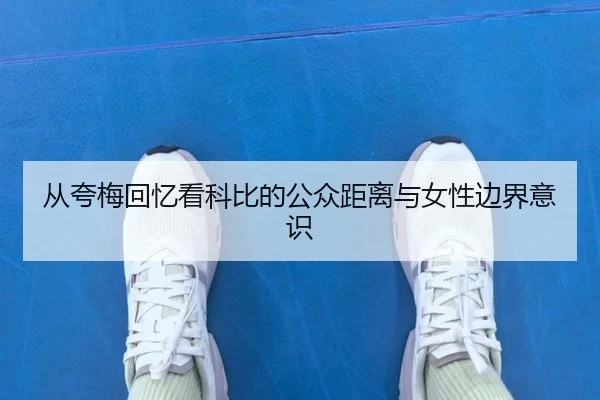 从夸梅回忆看科比的公众距离与女性边界意识