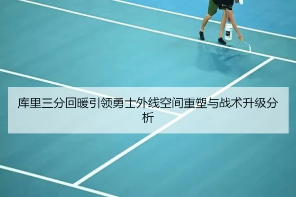 库里三分回暖引领勇士外线空间重塑与战术升级分析
